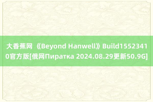 大香蕉网 《Beyond Hanwell》Build15523410官方版[俄网Пиратка 2024.08.29更新50.9G]