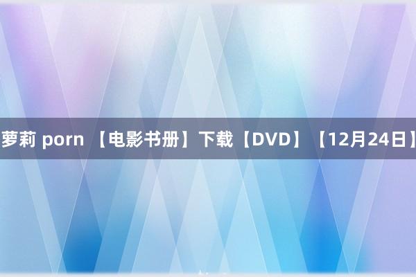 萝莉 porn 【电影书册】下载【DVD】【12月24日】