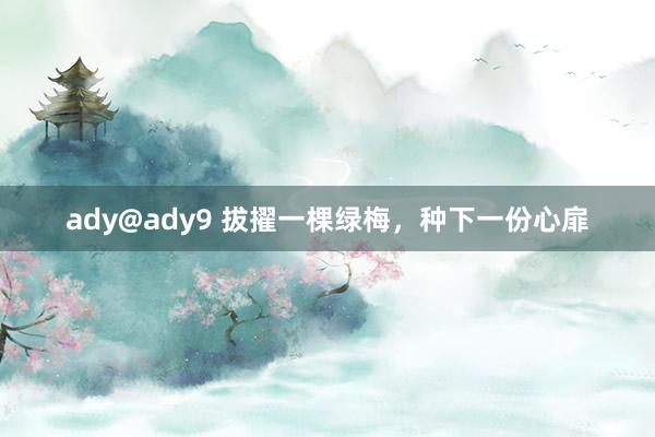 ady@ady9 拔擢一棵绿梅，种下一份心扉