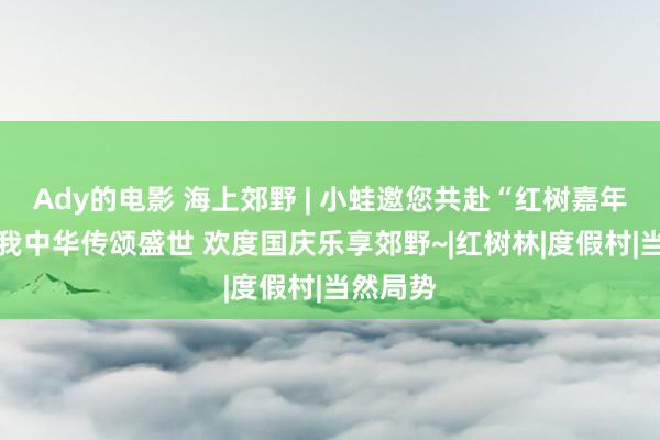 Ady的电影 海上郊野 | 小蛙邀您共赴“红树嘉年华” 爱我中华传颂盛世 欢度国庆乐享郊野~|红树林|度假村|当然局势