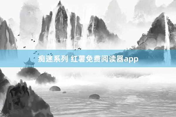 痴迷系列 红薯免费阅读器app