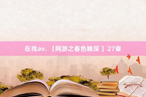 在线av. 【网游之春色精深 】27章