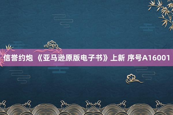 信誉约炮 《亚马逊原版电子书》上新 序号A16001